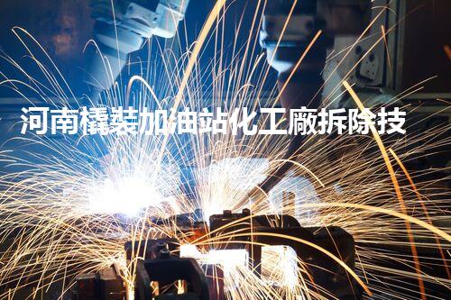 河南橇裝加油站化工廠拆除技術(shù)革新：關(guān)鍵步驟與以后前景！